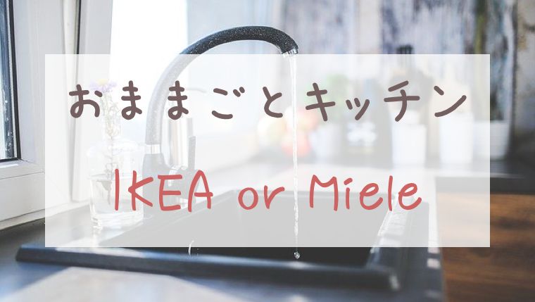 おままごとキッチンはIKEAにするかミーレにするかを比較