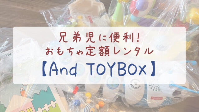 二人目育児に便利！おもちゃ定額レンタル【And TOYBOX】
